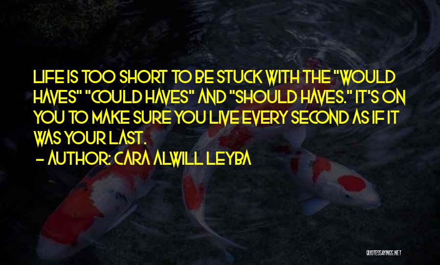 Cara Alwill Leyba Quotes: Life Is Too Short To Be Stuck With The Would Haves Could Haves And Should Haves. It's On You To