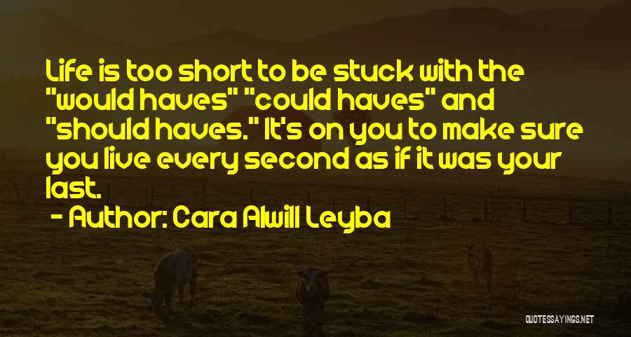 Cara Alwill Leyba Quotes: Life Is Too Short To Be Stuck With The Would Haves Could Haves And Should Haves. It's On You To