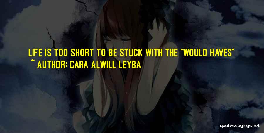 Cara Alwill Leyba Quotes: Life Is Too Short To Be Stuck With The Would Haves Could Haves And Should Haves. It's On You To