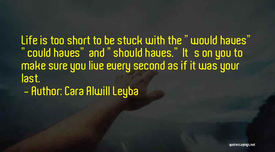 Cara Alwill Leyba Quotes: Life Is Too Short To Be Stuck With The Would Haves Could Haves And Should Haves. It's On You To