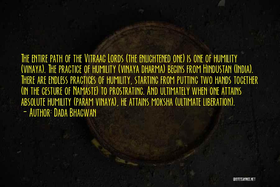 Dada Bhagwan Quotes: The Entire Path Of The Vitraag Lords (the Enlightened One) Is One Of Humility (vinaya). The Practice Of Humility (vinaya