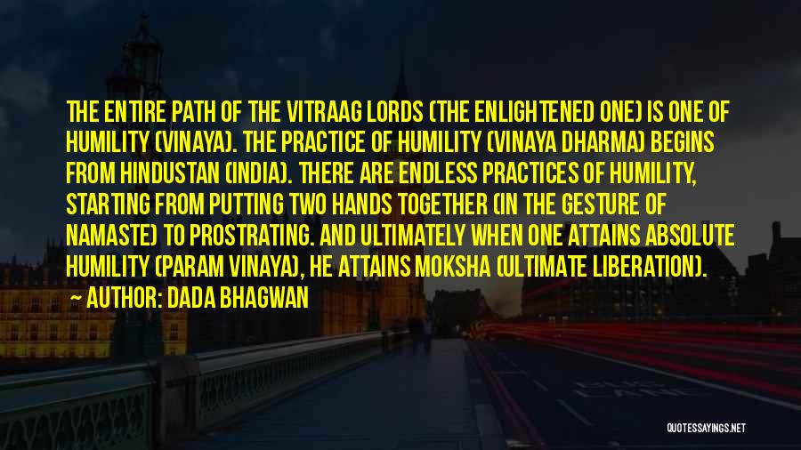 Dada Bhagwan Quotes: The Entire Path Of The Vitraag Lords (the Enlightened One) Is One Of Humility (vinaya). The Practice Of Humility (vinaya