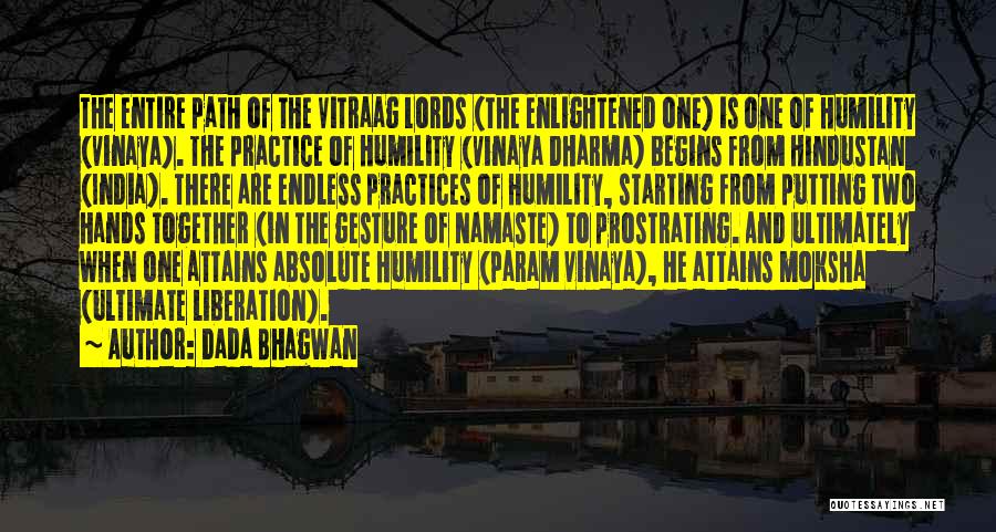 Dada Bhagwan Quotes: The Entire Path Of The Vitraag Lords (the Enlightened One) Is One Of Humility (vinaya). The Practice Of Humility (vinaya