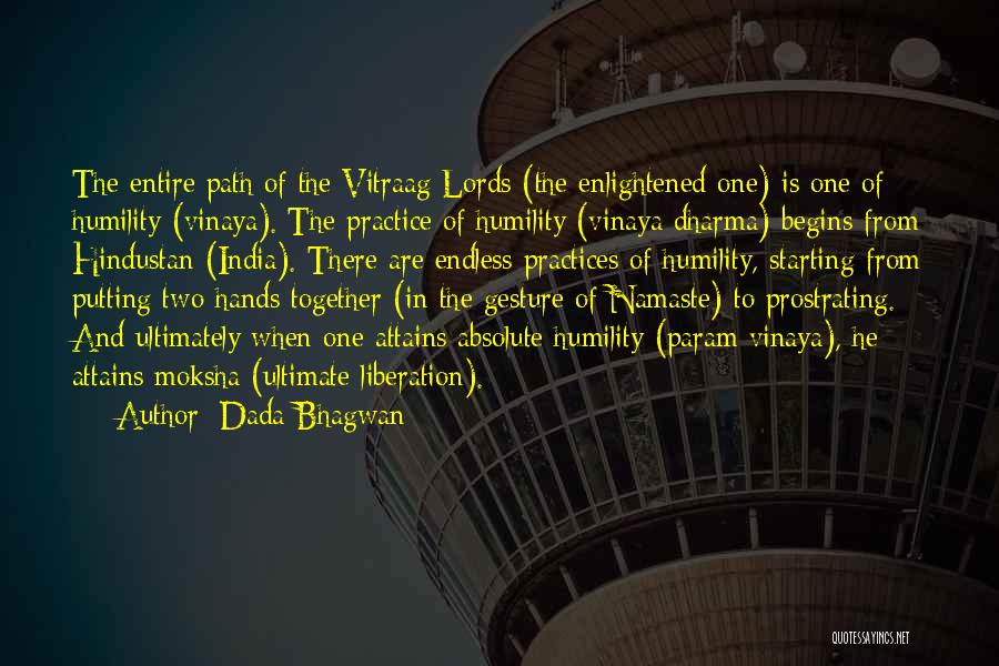 Dada Bhagwan Quotes: The Entire Path Of The Vitraag Lords (the Enlightened One) Is One Of Humility (vinaya). The Practice Of Humility (vinaya