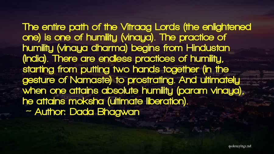 Dada Bhagwan Quotes: The Entire Path Of The Vitraag Lords (the Enlightened One) Is One Of Humility (vinaya). The Practice Of Humility (vinaya