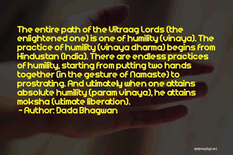 Dada Bhagwan Quotes: The Entire Path Of The Vitraag Lords (the Enlightened One) Is One Of Humility (vinaya). The Practice Of Humility (vinaya