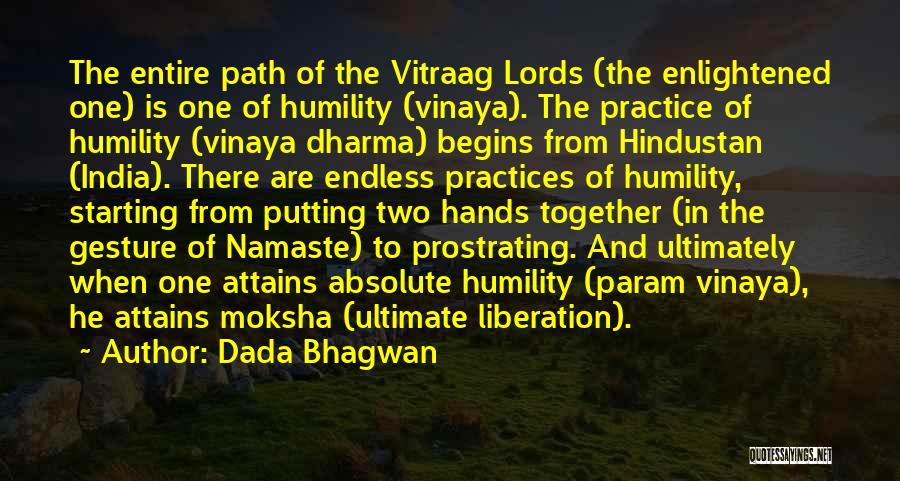 Dada Bhagwan Quotes: The Entire Path Of The Vitraag Lords (the Enlightened One) Is One Of Humility (vinaya). The Practice Of Humility (vinaya