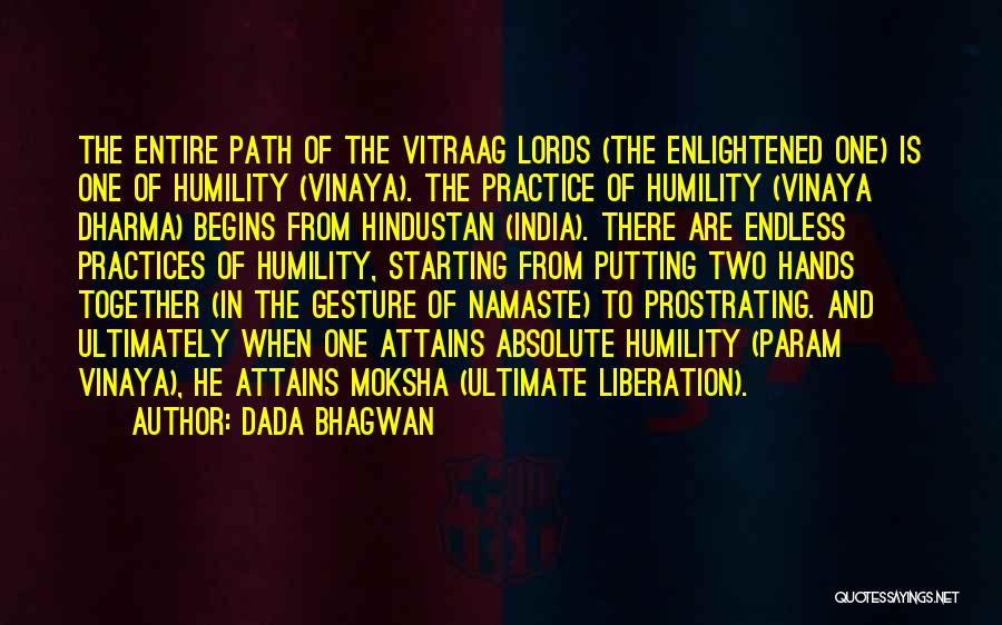 Dada Bhagwan Quotes: The Entire Path Of The Vitraag Lords (the Enlightened One) Is One Of Humility (vinaya). The Practice Of Humility (vinaya