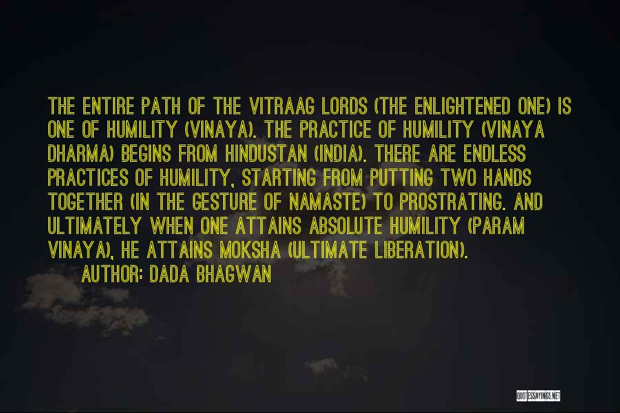 Dada Bhagwan Quotes: The Entire Path Of The Vitraag Lords (the Enlightened One) Is One Of Humility (vinaya). The Practice Of Humility (vinaya