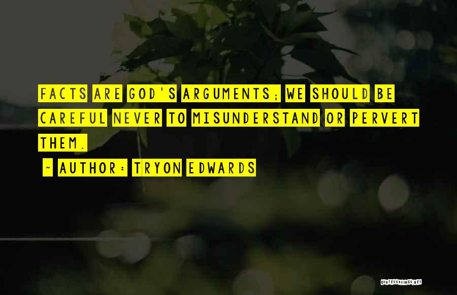 Tryon Edwards Quotes: Facts Are God's Arguments; We Should Be Careful Never To Misunderstand Or Pervert Them.