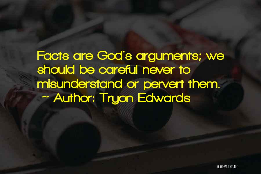 Tryon Edwards Quotes: Facts Are God's Arguments; We Should Be Careful Never To Misunderstand Or Pervert Them.