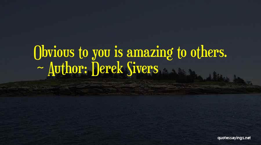 Derek Sivers Quotes: Obvious To You Is Amazing To Others.
