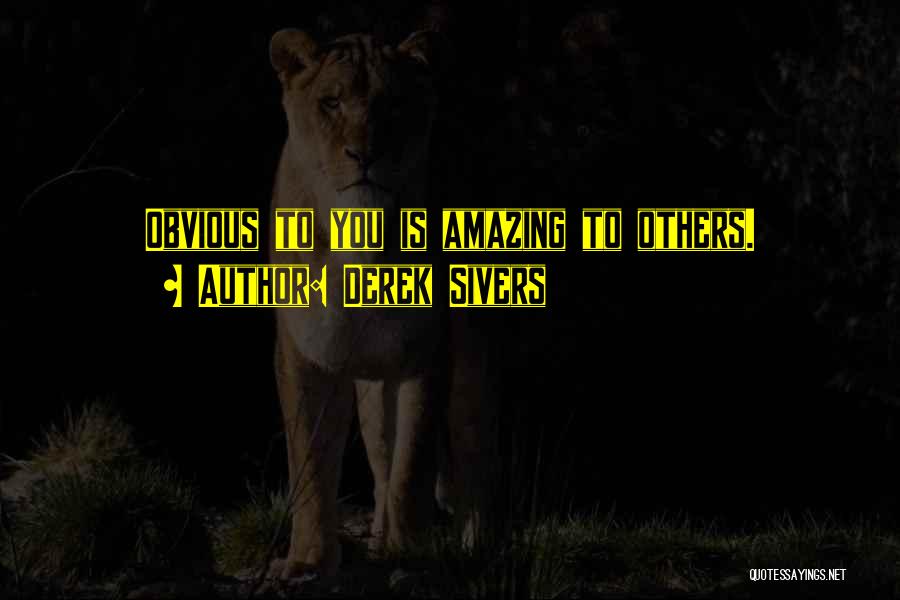 Derek Sivers Quotes: Obvious To You Is Amazing To Others.