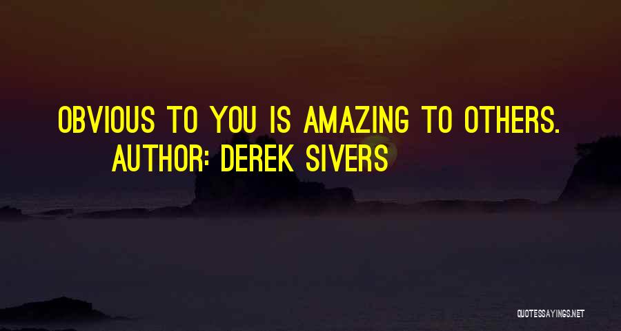Derek Sivers Quotes: Obvious To You Is Amazing To Others.