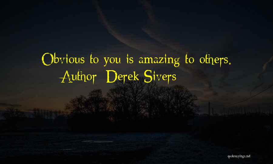 Derek Sivers Quotes: Obvious To You Is Amazing To Others.