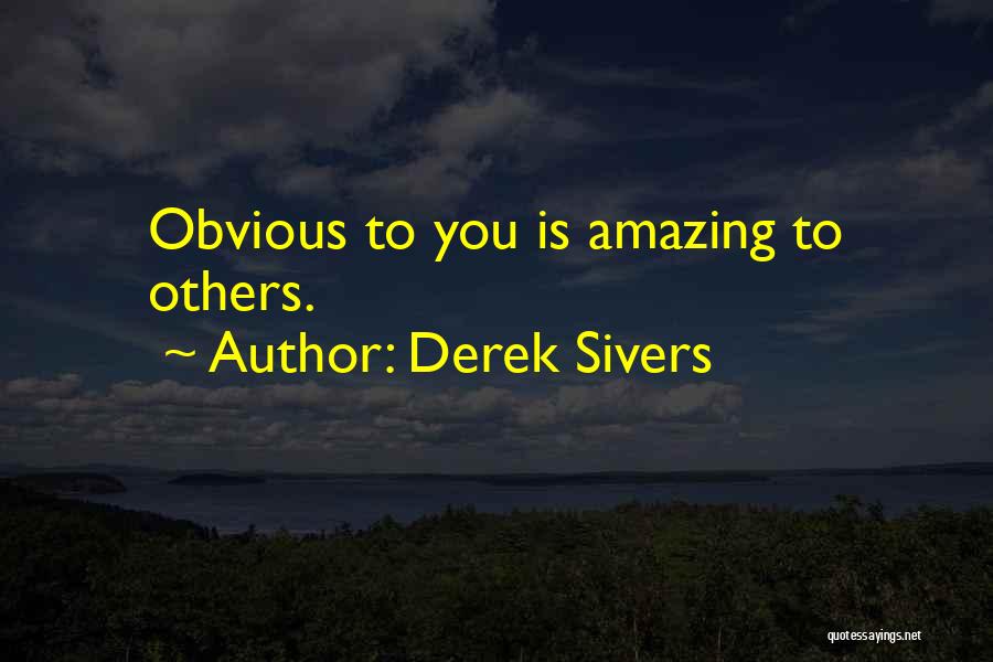 Derek Sivers Quotes: Obvious To You Is Amazing To Others.