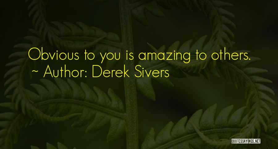 Derek Sivers Quotes: Obvious To You Is Amazing To Others.