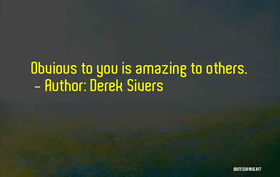 Derek Sivers Quotes: Obvious To You Is Amazing To Others.
