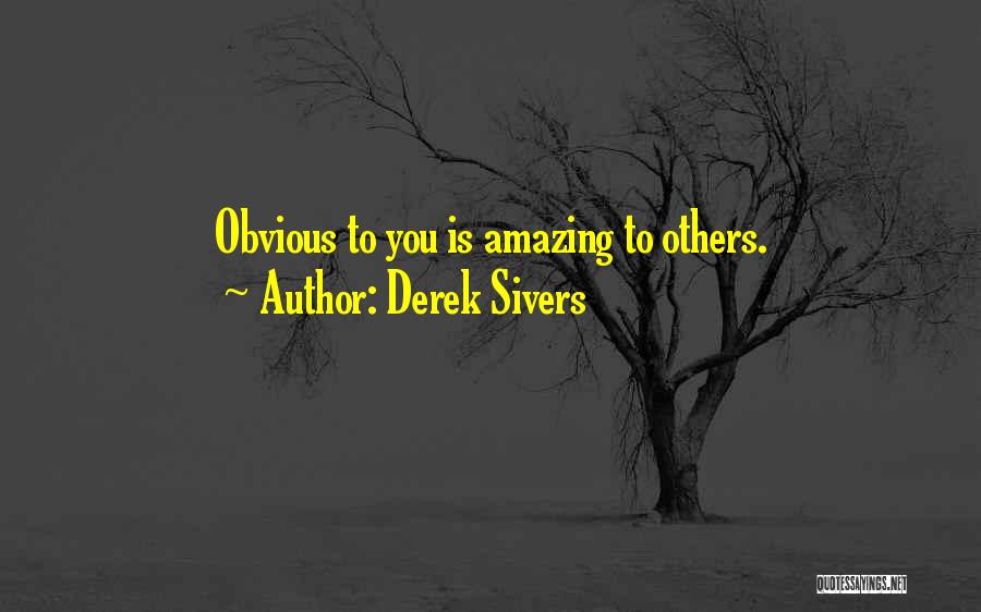 Derek Sivers Quotes: Obvious To You Is Amazing To Others.