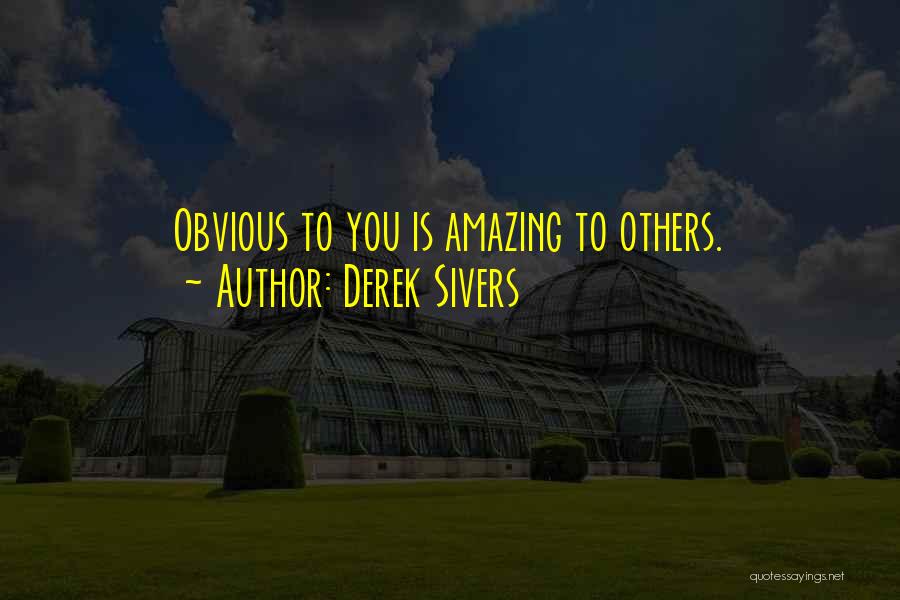 Derek Sivers Quotes: Obvious To You Is Amazing To Others.