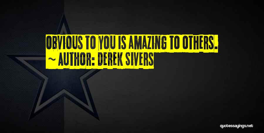 Derek Sivers Quotes: Obvious To You Is Amazing To Others.