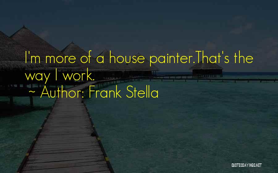 Frank Stella Quotes: I'm More Of A House Painter.that's The Way I Work.