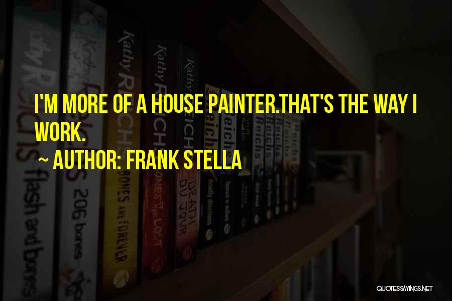 Frank Stella Quotes: I'm More Of A House Painter.that's The Way I Work.