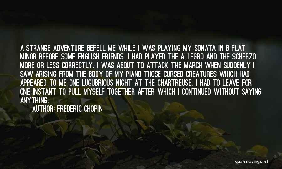 Frederic Chopin Quotes: A Strange Adventure Befell Me While I Was Playing My Sonata In B Flat Minor Before Some English Friends. I