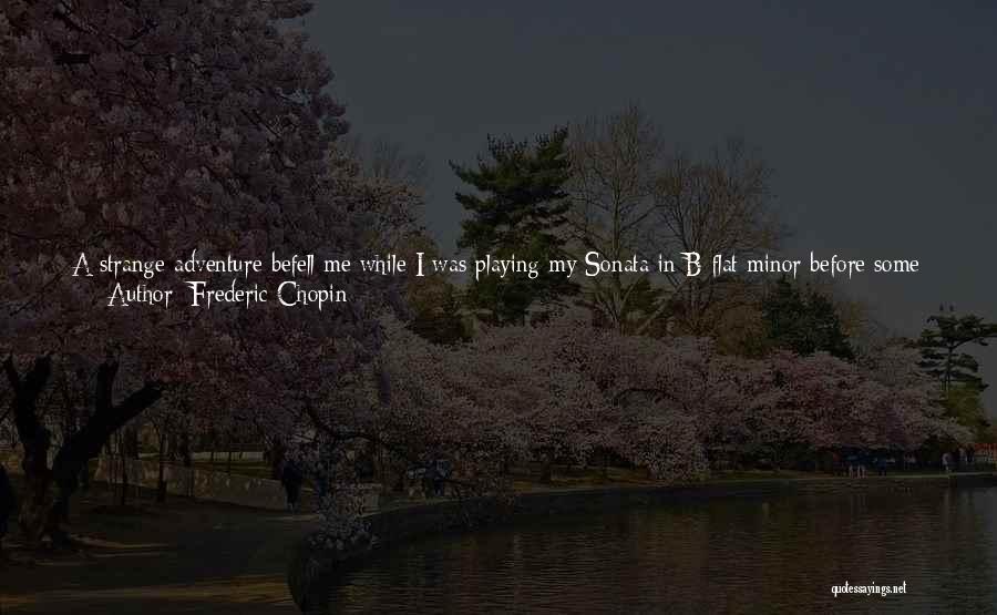 Frederic Chopin Quotes: A Strange Adventure Befell Me While I Was Playing My Sonata In B Flat Minor Before Some English Friends. I