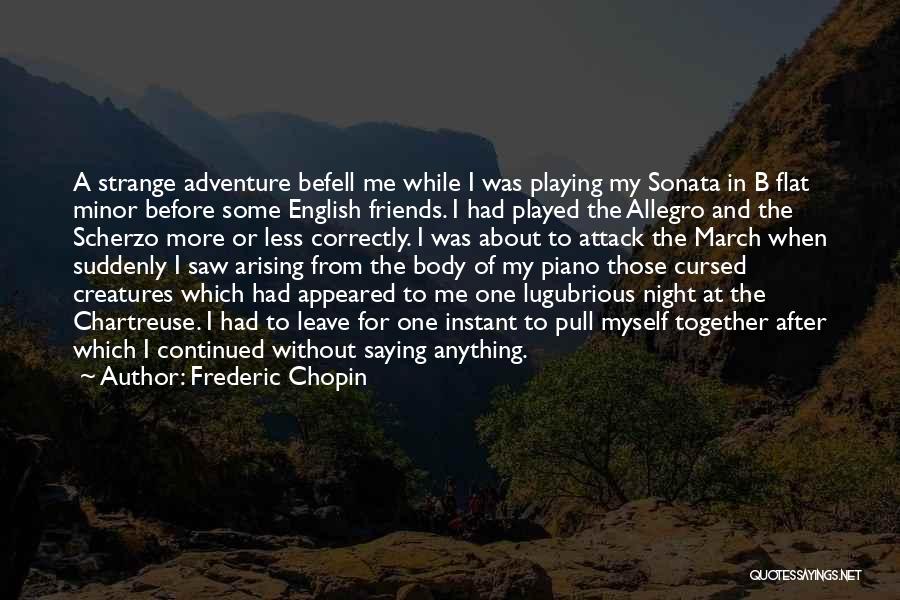 Frederic Chopin Quotes: A Strange Adventure Befell Me While I Was Playing My Sonata In B Flat Minor Before Some English Friends. I