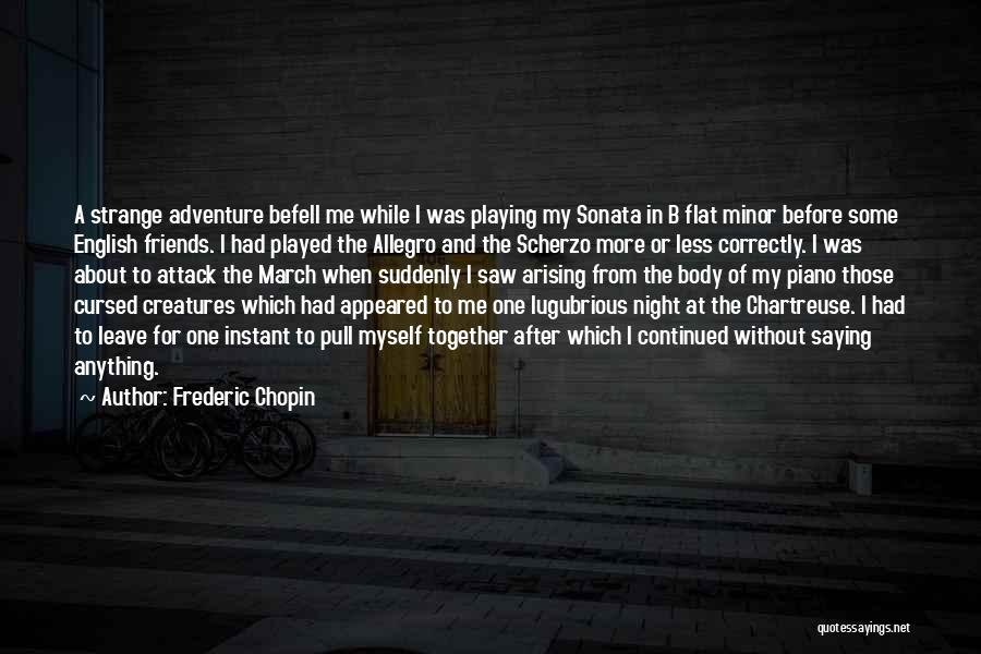 Frederic Chopin Quotes: A Strange Adventure Befell Me While I Was Playing My Sonata In B Flat Minor Before Some English Friends. I
