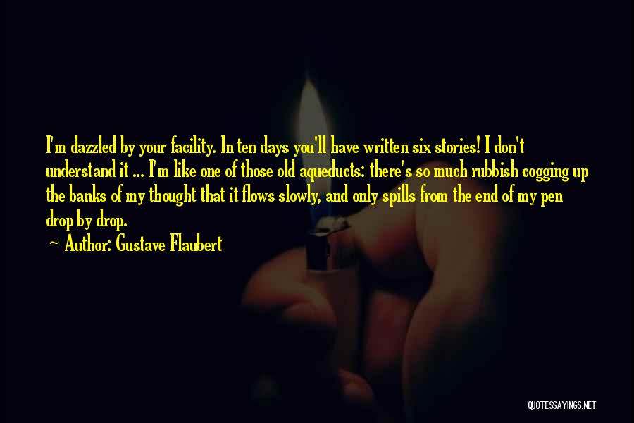 Gustave Flaubert Quotes: I'm Dazzled By Your Facility. In Ten Days You'll Have Written Six Stories! I Don't Understand It ... I'm Like