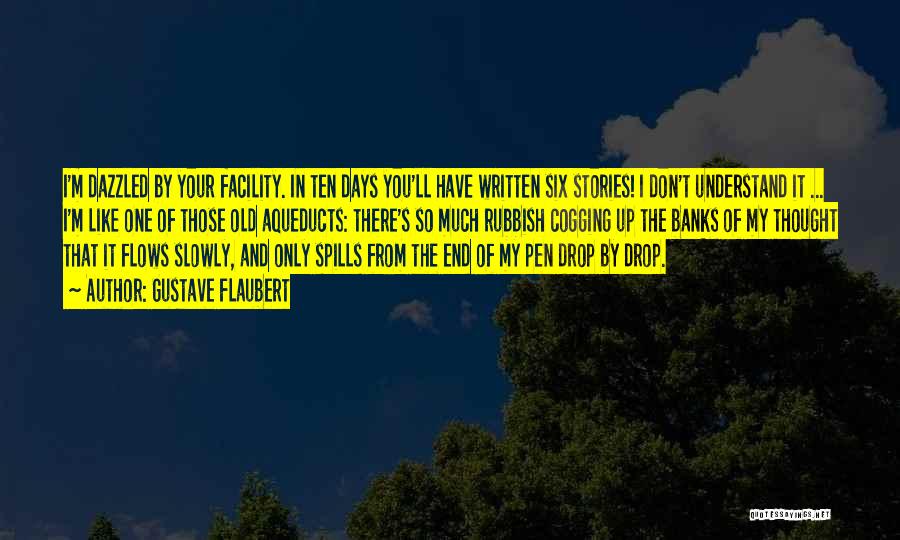 Gustave Flaubert Quotes: I'm Dazzled By Your Facility. In Ten Days You'll Have Written Six Stories! I Don't Understand It ... I'm Like