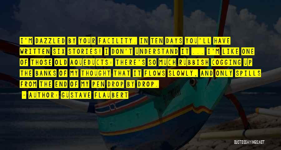 Gustave Flaubert Quotes: I'm Dazzled By Your Facility. In Ten Days You'll Have Written Six Stories! I Don't Understand It ... I'm Like