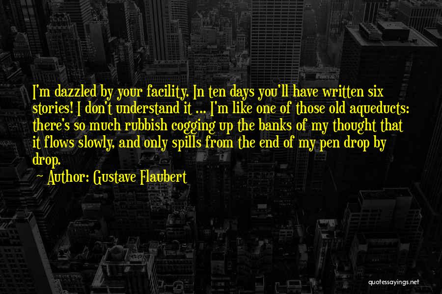 Gustave Flaubert Quotes: I'm Dazzled By Your Facility. In Ten Days You'll Have Written Six Stories! I Don't Understand It ... I'm Like