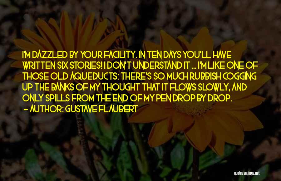 Gustave Flaubert Quotes: I'm Dazzled By Your Facility. In Ten Days You'll Have Written Six Stories! I Don't Understand It ... I'm Like