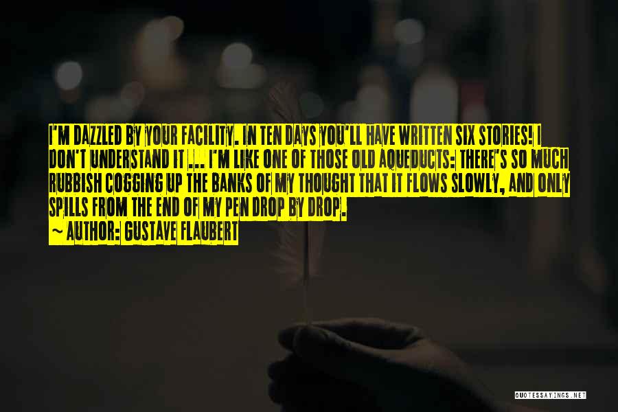 Gustave Flaubert Quotes: I'm Dazzled By Your Facility. In Ten Days You'll Have Written Six Stories! I Don't Understand It ... I'm Like
