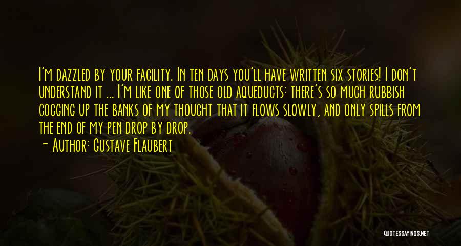 Gustave Flaubert Quotes: I'm Dazzled By Your Facility. In Ten Days You'll Have Written Six Stories! I Don't Understand It ... I'm Like