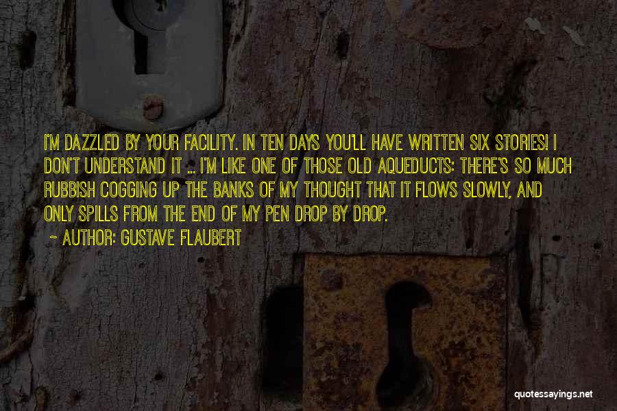 Gustave Flaubert Quotes: I'm Dazzled By Your Facility. In Ten Days You'll Have Written Six Stories! I Don't Understand It ... I'm Like