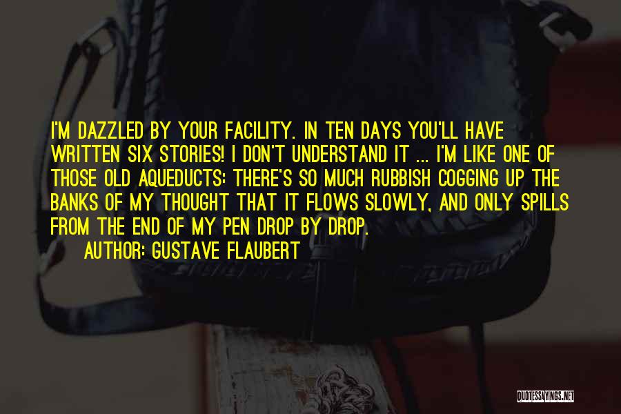 Gustave Flaubert Quotes: I'm Dazzled By Your Facility. In Ten Days You'll Have Written Six Stories! I Don't Understand It ... I'm Like