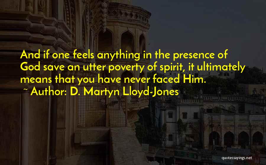 D. Martyn Lloyd-Jones Quotes: And If One Feels Anything In The Presence Of God Save An Utter Poverty Of Spirit, It Ultimately Means That