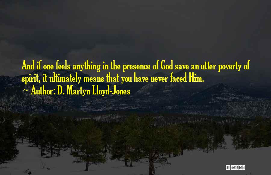 D. Martyn Lloyd-Jones Quotes: And If One Feels Anything In The Presence Of God Save An Utter Poverty Of Spirit, It Ultimately Means That