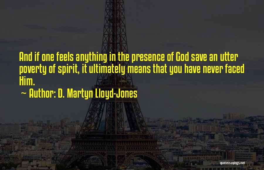 D. Martyn Lloyd-Jones Quotes: And If One Feels Anything In The Presence Of God Save An Utter Poverty Of Spirit, It Ultimately Means That