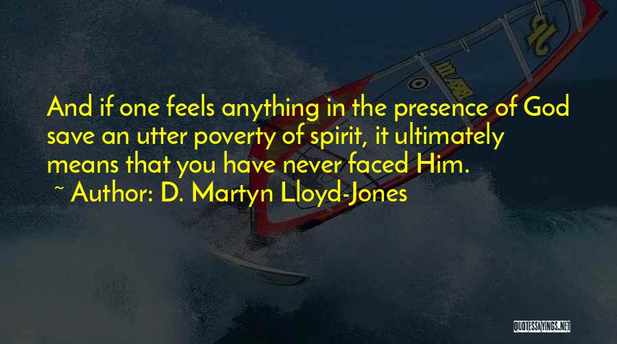 D. Martyn Lloyd-Jones Quotes: And If One Feels Anything In The Presence Of God Save An Utter Poverty Of Spirit, It Ultimately Means That