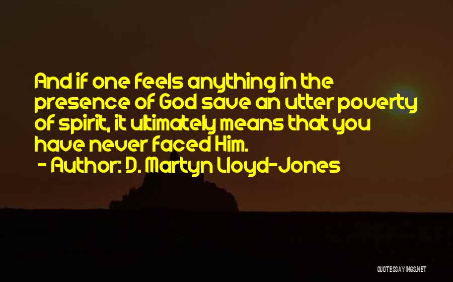 D. Martyn Lloyd-Jones Quotes: And If One Feels Anything In The Presence Of God Save An Utter Poverty Of Spirit, It Ultimately Means That