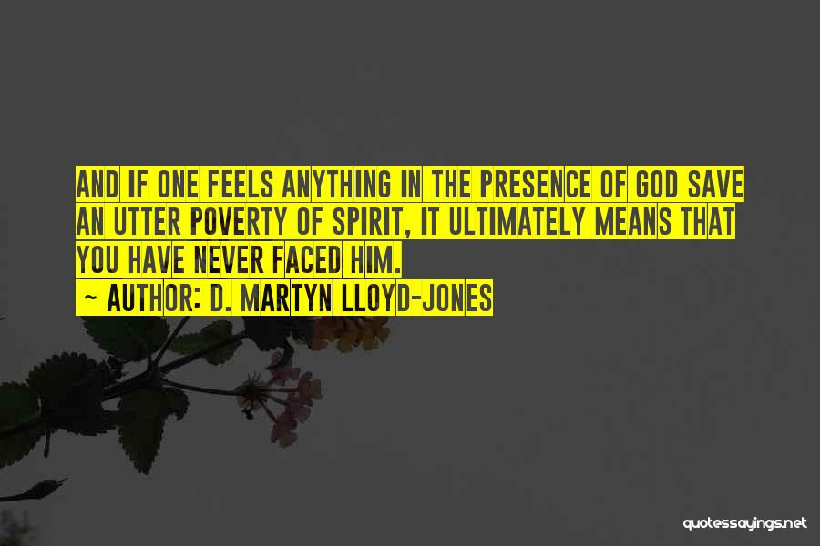 D. Martyn Lloyd-Jones Quotes: And If One Feels Anything In The Presence Of God Save An Utter Poverty Of Spirit, It Ultimately Means That