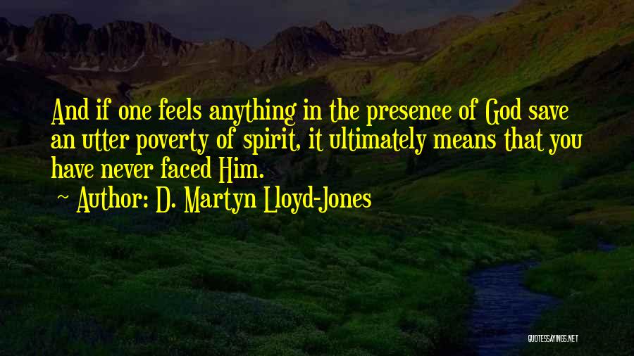 D. Martyn Lloyd-Jones Quotes: And If One Feels Anything In The Presence Of God Save An Utter Poverty Of Spirit, It Ultimately Means That