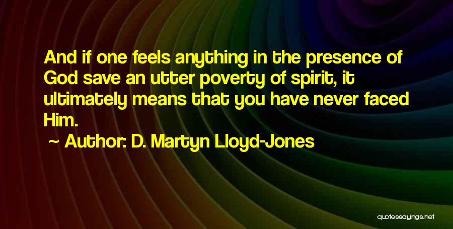 D. Martyn Lloyd-Jones Quotes: And If One Feels Anything In The Presence Of God Save An Utter Poverty Of Spirit, It Ultimately Means That