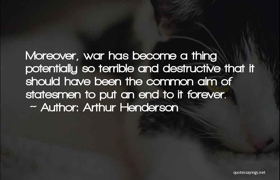 Arthur Henderson Quotes: Moreover, War Has Become A Thing Potentially So Terrible And Destructive That It Should Have Been The Common Aim Of