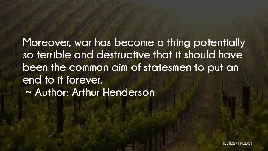 Arthur Henderson Quotes: Moreover, War Has Become A Thing Potentially So Terrible And Destructive That It Should Have Been The Common Aim Of